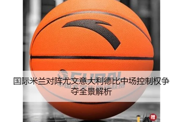 国际米兰对阵尤文意大利德比中场控制权争夺全景解析