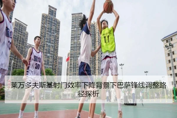 莱万多夫斯基射门效率下降背景下巴萨锋线调整路径探析
