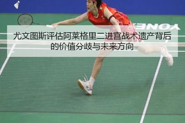 尤文图斯评估阿莱格里二进宫战术遗产背后的价值分歧与未来方向