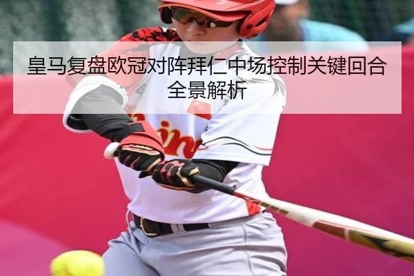 皇马复盘欧冠对阵拜仁中场控制关键回合全景解析