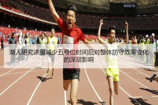 湖人研究浓眉减少五号位时间后对整体防守效率变化的深层影响