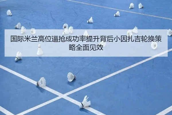 国际米兰高位逼抢成功率提升背后小因扎吉轮换策略全面见效